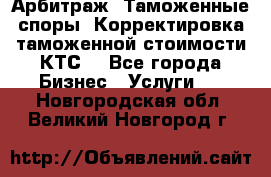 Арбитраж. Таможенные споры. Корректировка таможенной стоимости(КТС) - Все города Бизнес » Услуги   . Новгородская обл.,Великий Новгород г.